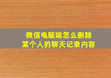 微信电脑端怎么删除某个人的聊天记录内容