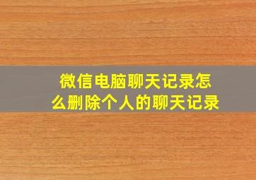 微信电脑聊天记录怎么删除个人的聊天记录