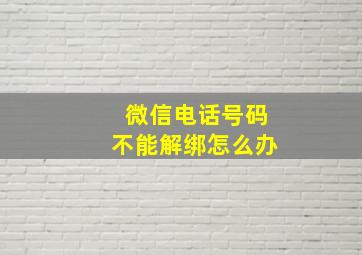 微信电话号码不能解绑怎么办