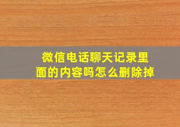 微信电话聊天记录里面的内容吗怎么删除掉