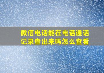 微信电话能在电话通话记录查出来吗怎么查看