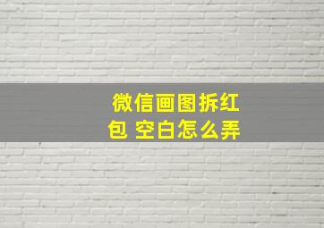 微信画图拆红包 空白怎么弄