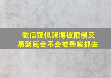 微信疑似赌博被限制交易到底会不会被警察抓去