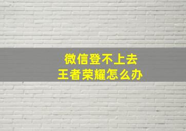 微信登不上去王者荣耀怎么办