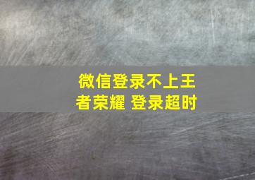 微信登录不上王者荣耀 登录超时