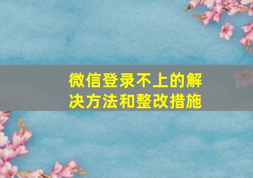 微信登录不上的解决方法和整改措施