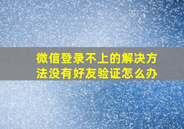 微信登录不上的解决方法没有好友验证怎么办