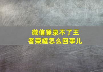 微信登录不了王者荣耀怎么回事儿