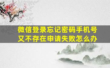 微信登录忘记密码手机号又不存在申请失败怎么办