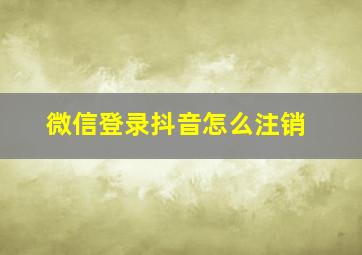 微信登录抖音怎么注销