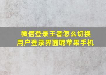 微信登录王者怎么切换用户登录界面呢苹果手机