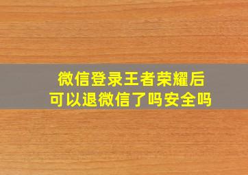 微信登录王者荣耀后可以退微信了吗安全吗