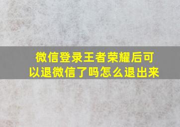 微信登录王者荣耀后可以退微信了吗怎么退出来