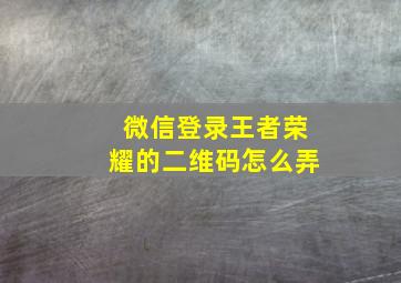 微信登录王者荣耀的二维码怎么弄