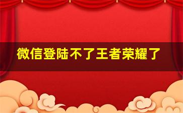 微信登陆不了王者荣耀了