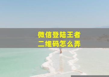 微信登陆王者二维码怎么弄