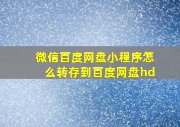 微信百度网盘小程序怎么转存到百度网盘hd