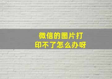 微信的图片打印不了怎么办呀