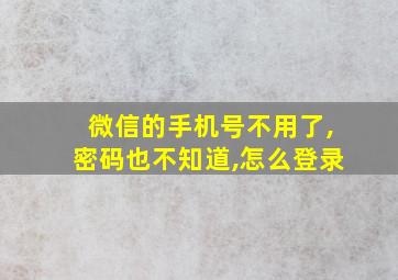 微信的手机号不用了,密码也不知道,怎么登录