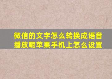 微信的文字怎么转换成语音播放呢苹果手机上怎么设置