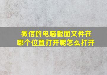 微信的电脑截图文件在哪个位置打开呢怎么打开