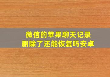 微信的苹果聊天记录删除了还能恢复吗安卓