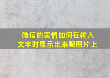 微信的表情如何在输入文字时显示出来呢图片上