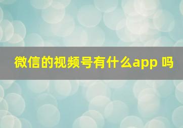 微信的视频号有什么app 吗