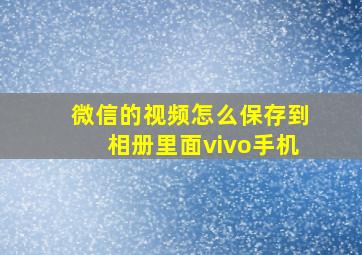 微信的视频怎么保存到相册里面vivo手机