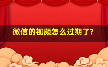 微信的视频怎么过期了?