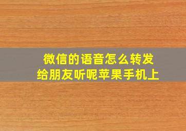 微信的语音怎么转发给朋友听呢苹果手机上