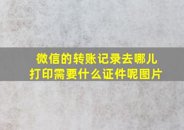 微信的转账记录去哪儿打印需要什么证件呢图片