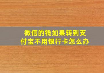 微信的钱如果转到支付宝不用银行卡怎么办