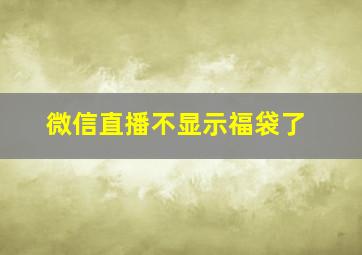 微信直播不显示福袋了