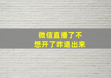 微信直播了不想开了咋退出来