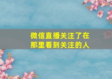 微信直播关注了在那里看到关注的人