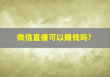 微信直播可以赚钱吗?