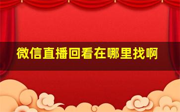 微信直播回看在哪里找啊