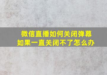 微信直播如何关闭弹幕如果一直关闭不了怎么办