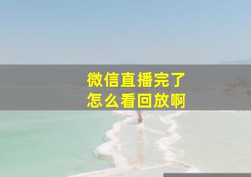 微信直播完了怎么看回放啊