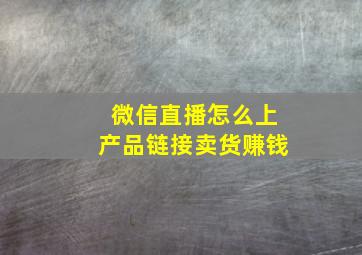 微信直播怎么上产品链接卖货赚钱