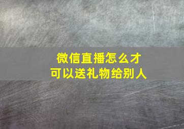 微信直播怎么才可以送礼物给别人