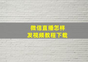 微信直播怎样发视频教程下载