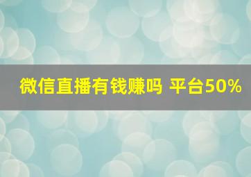 微信直播有钱赚吗 平台50%