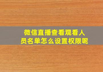 微信直播查看观看人员名单怎么设置权限呢