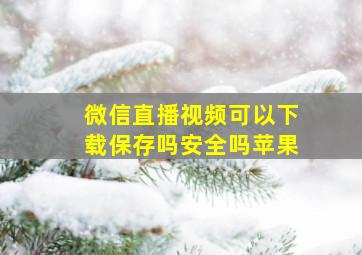 微信直播视频可以下载保存吗安全吗苹果