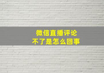 微信直播评论不了是怎么回事