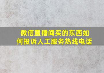 微信直播间买的东西如何投诉人工服务热线电话