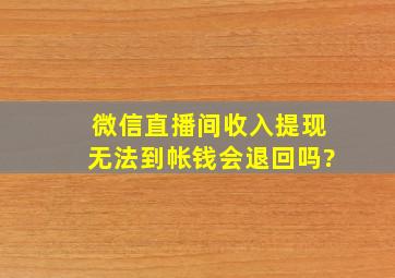 微信直播间收入提现无法到帐钱会退回吗?