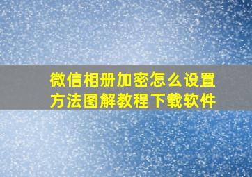 微信相册加密怎么设置方法图解教程下载软件